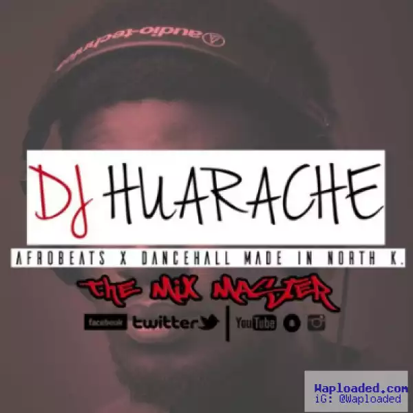 DJ Huarache - Afrobeats x Dancehall Made In North K Mix